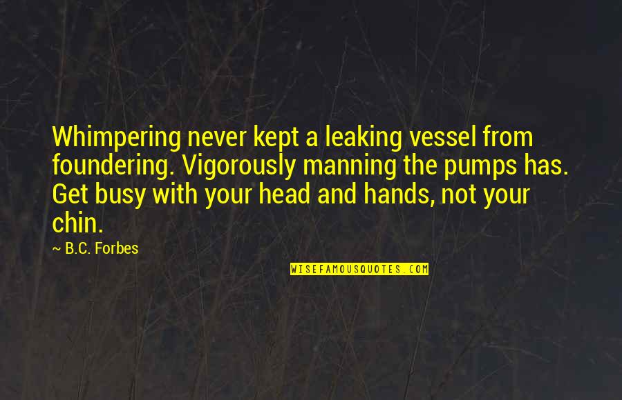 Never Get So Busy Quotes By B.C. Forbes: Whimpering never kept a leaking vessel from foundering. Never Get So Busy Quotes By B.C. Forbes: Whimpering never kept a leaking vessel from foundering.