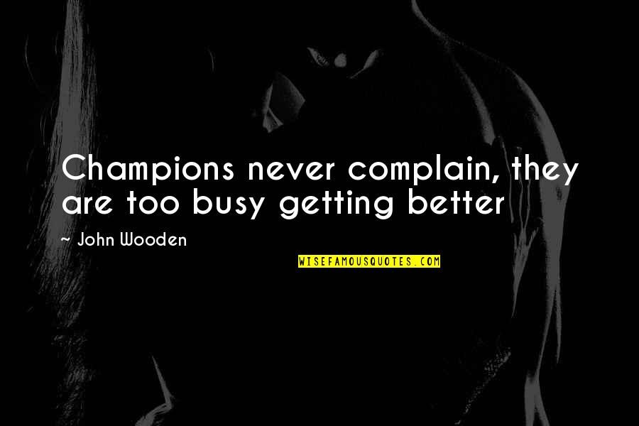 Never Get So Busy Quotes By John Wooden: Champions never complain, they are too busy getting