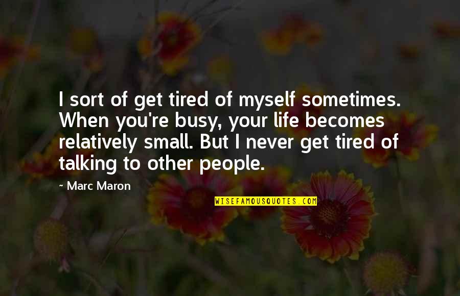 Never Get So Busy Quotes By Marc Maron: I sort of get tired of myself sometimes. Never Get So Busy Quotes By Marc Maron: I sort of get tired of myself sometimes.