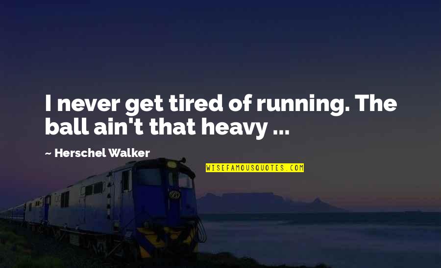 Never Get Tired Of You Quotes By Herschel Walker: I never get tired of running. The ball