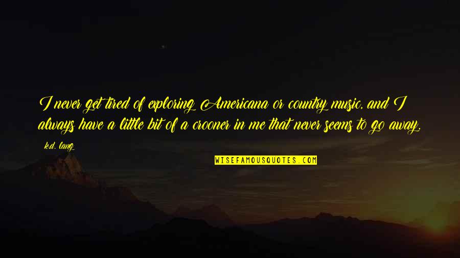 Never Get Tired Of You Quotes By K.d. Lang: I never get tired of exploring Americana or