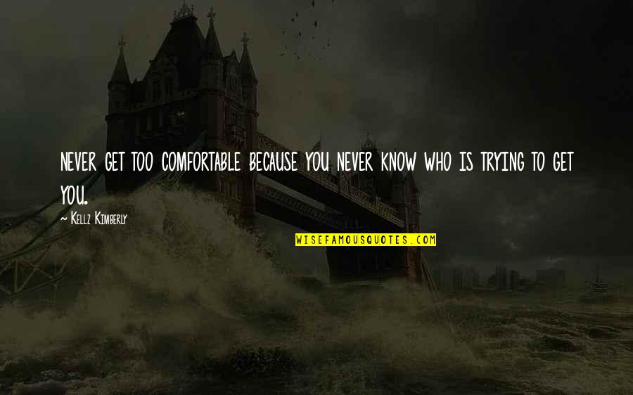 Never Get Too Comfortable Quotes By Kellz Kimberly: never get too comfortable because you never know