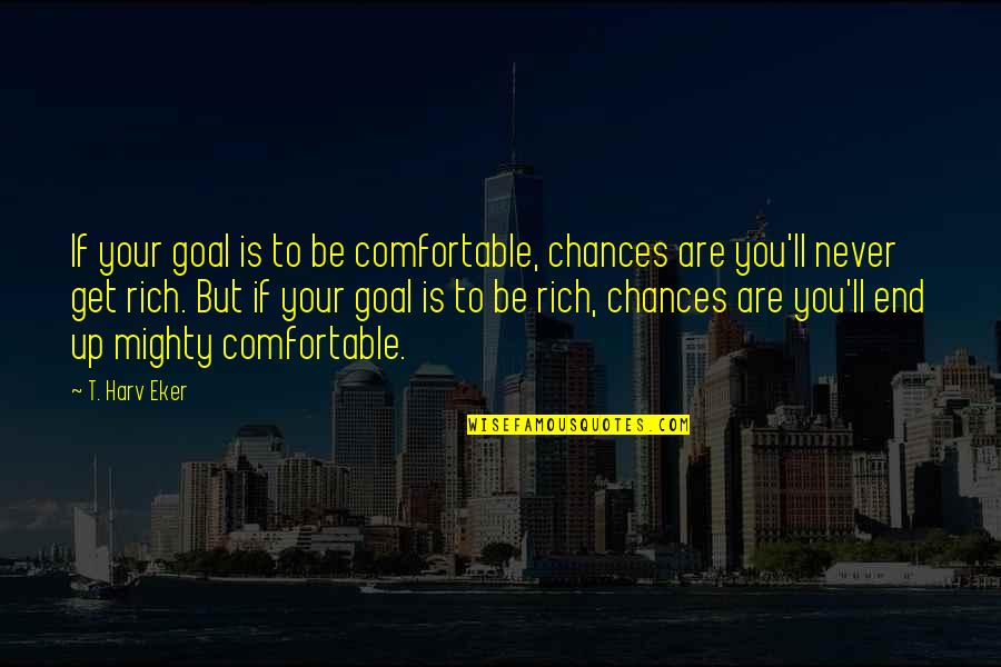 Never Get Too Comfortable Quotes By T. Harv Eker: If your goal is to be comfortable, chances
