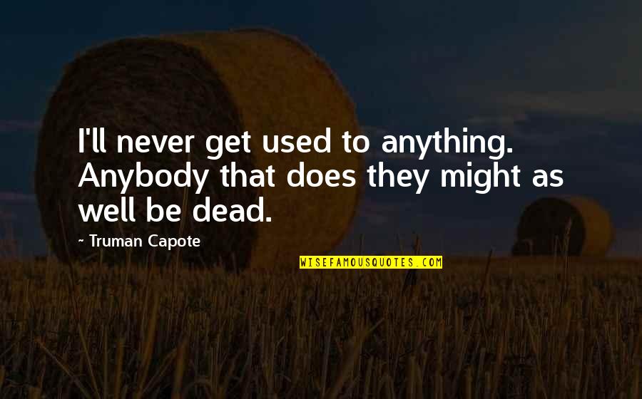 Never Get Used Quotes By Truman Capote: I'll never get used to anything. Anybody that