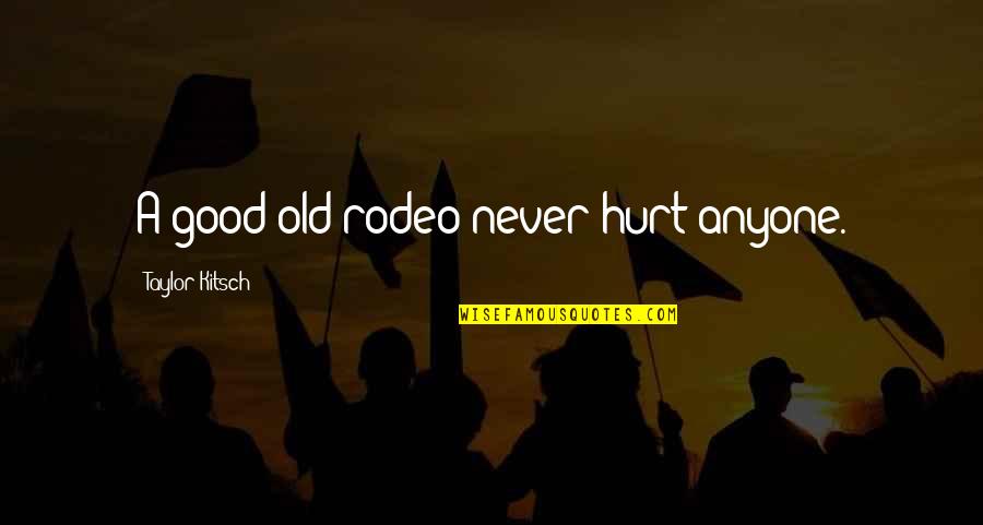 Never Gets Old Quotes By Taylor Kitsch: A good old rodeo never hurt anyone.