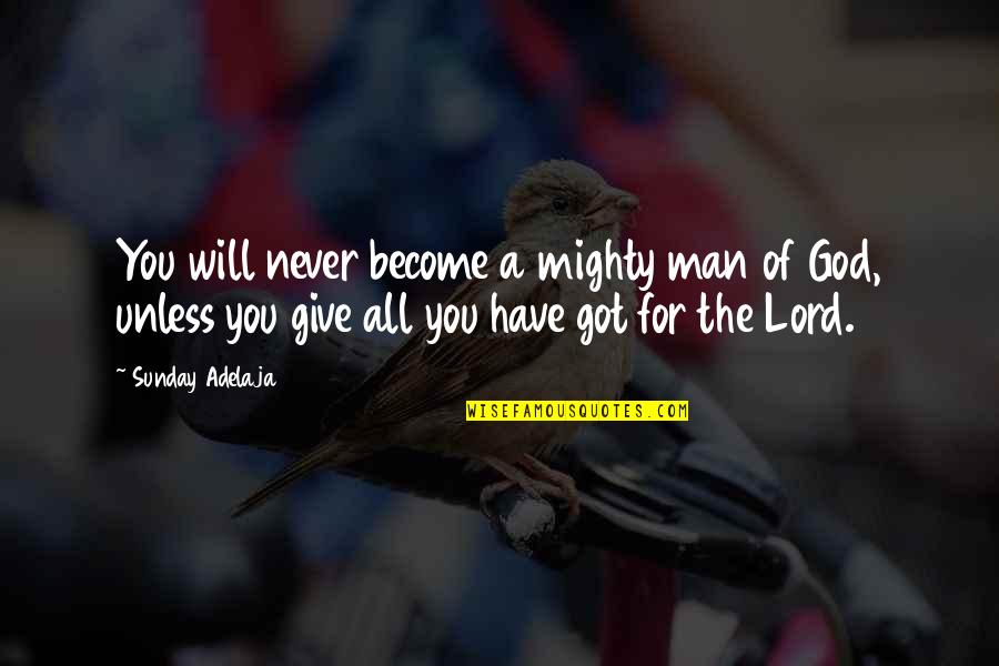 Never Give A Man Your All Quotes By Sunday Adelaja: You will never become a mighty man of
