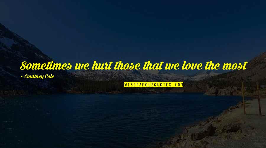 Never Give Chance Quotes By Courtney Cole: Sometimes we hurt those that we love the Never Give Chance Quotes By Courtney Cole: Sometimes we hurt those that we love the
