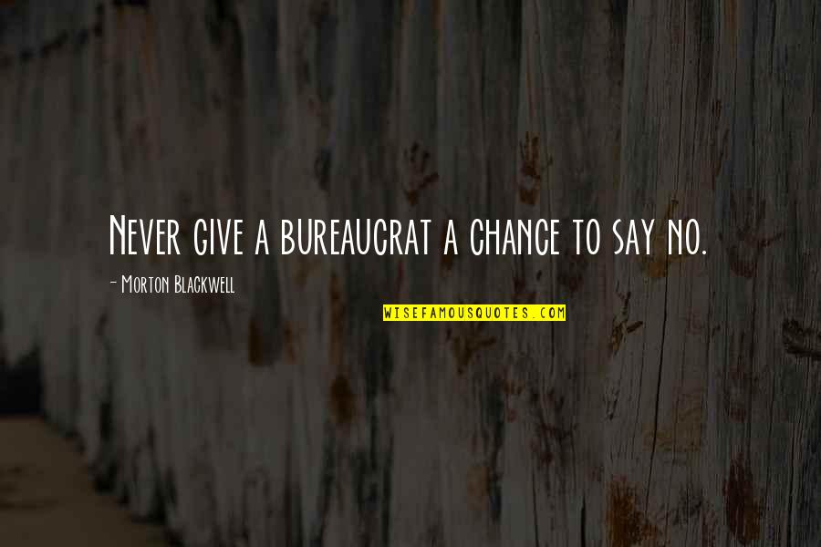Never Give Chance Quotes By Morton Blackwell: Never give a bureaucrat a chance to say Never Give Chance Quotes By Morton Blackwell: Never give a bureaucrat a chance to say