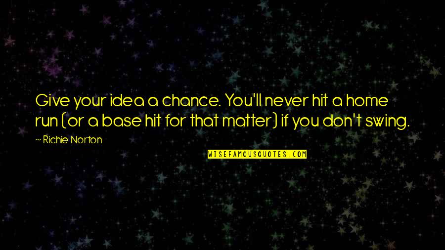 Never Give Chance Quotes By Richie Norton: Give your idea a chance. You'll never hit Never Give Chance Quotes By Richie Norton: Give your idea a chance. You'll never hit
