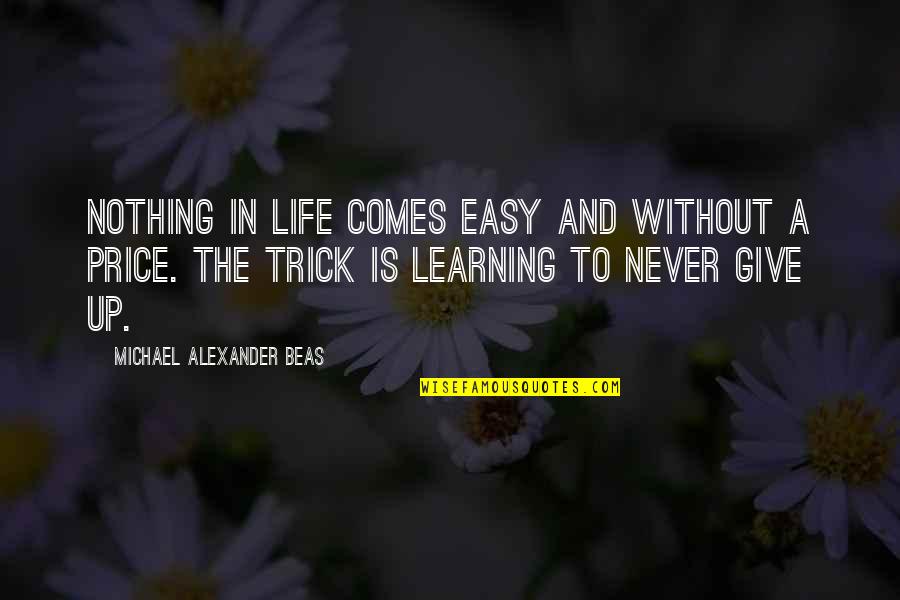 Never Give In Life Quotes By Michael Alexander Beas: Nothing in life comes easy and without a