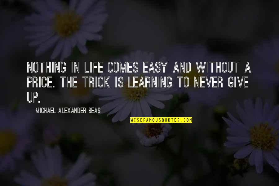 Never Give In Life Quotes By Michael Alexander Beas: Nothing in life comes easy and without a Never Give In Life Quotes By Michael Alexander Beas: Nothing in life comes easy and without a