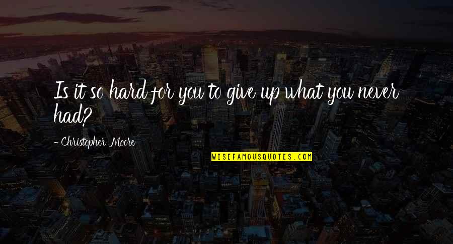 Never Give It Up Quotes By Christopher Moore: Is it so hard for you to give