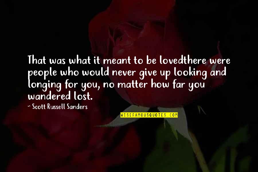 Never Give It Up Quotes By Scott Russell Sanders: That was what it meant to be lovedthere