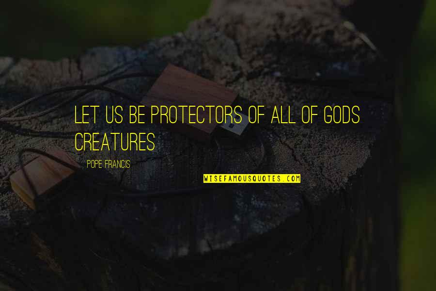 Never Give Someone Your All Quotes By Pope Francis: Let us be protectors of all of Gods