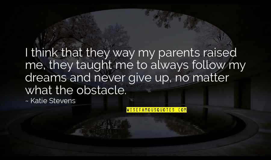 Never Give Up And Quotes By Katie Stevens: I think that they way my parents raised