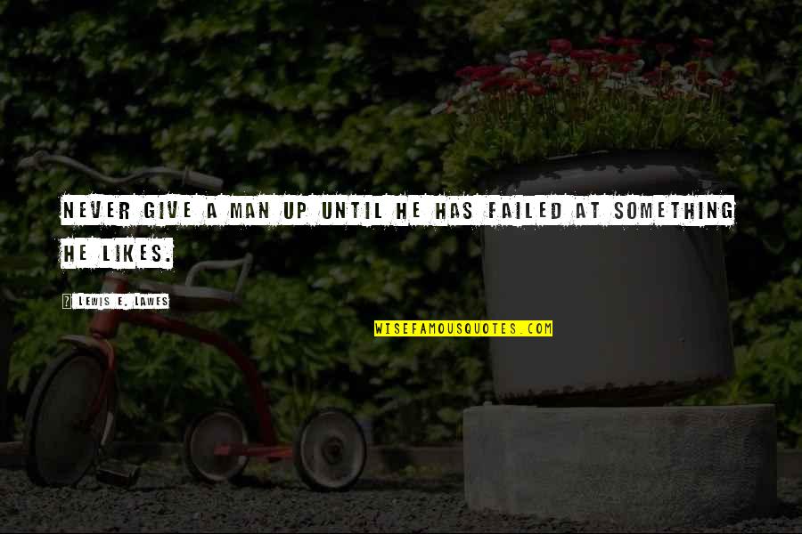 Never Give Up Failure Quotes By Lewis E. Lawes: Never give a man up until he has