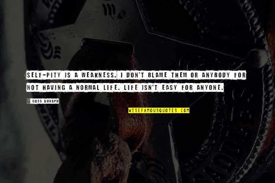 Never Give Up Friendship Quotes By Greg Aunapu: Self-pity is a weakness. I don't blame them