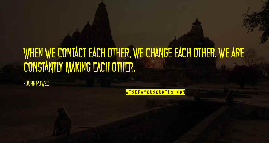 Never Give Up Hard Work Pays Off Quotes By John Powell: When we contact each other, we change each Never Give Up Hard Work Pays Off Quotes By John Powell: When we contact each other, we change each