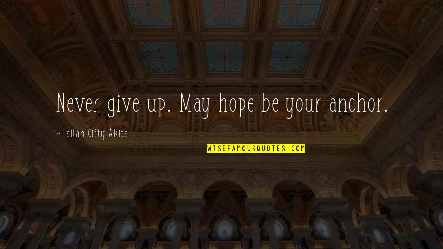 Never Give Up Hope Quotes By Lailah Gifty Akita: Never give up. May hope be your anchor.