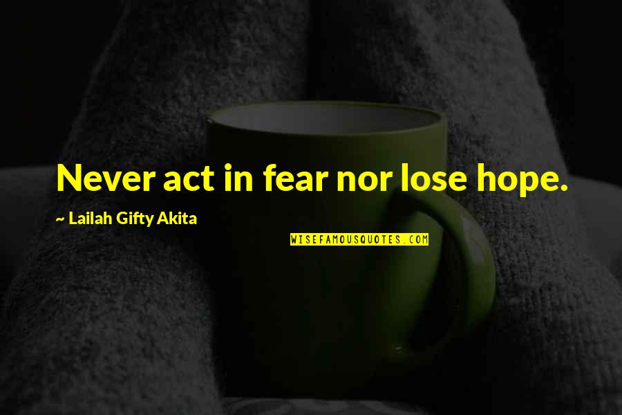 Never Give Up In Life Quotes By Lailah Gifty Akita: Never act in fear nor lose hope.