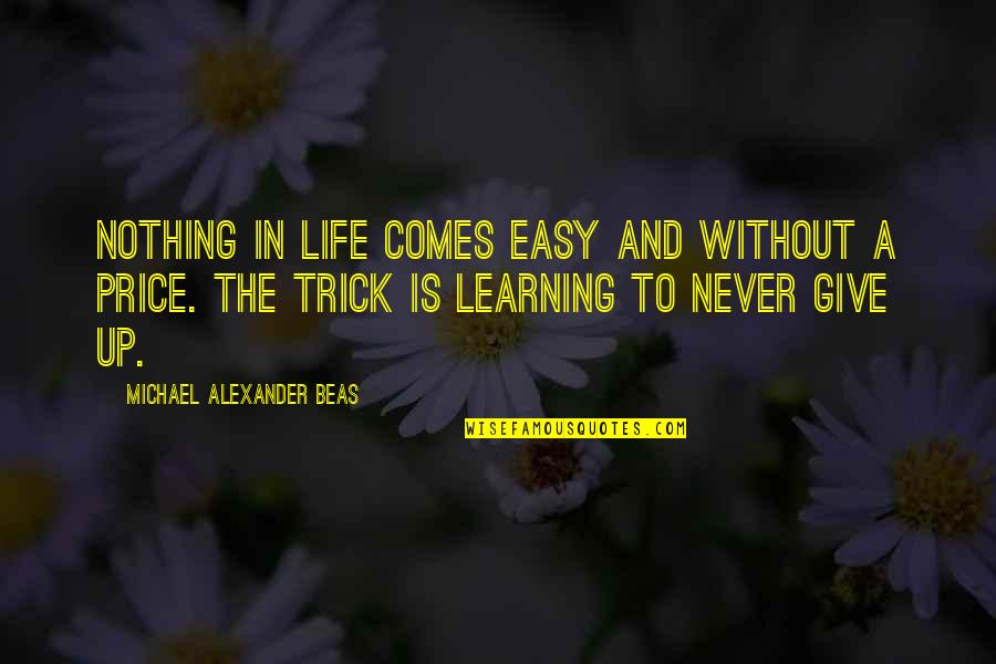 Never Give Up In Life Quotes By Michael Alexander Beas: Nothing in life comes easy and without a