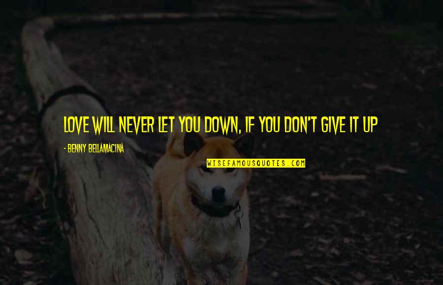 Never Give Up Life Quotes By Benny Bellamacina: Love will never let you down, if you Never Give Up Life Quotes By Benny Bellamacina: Love will never let you down, if you