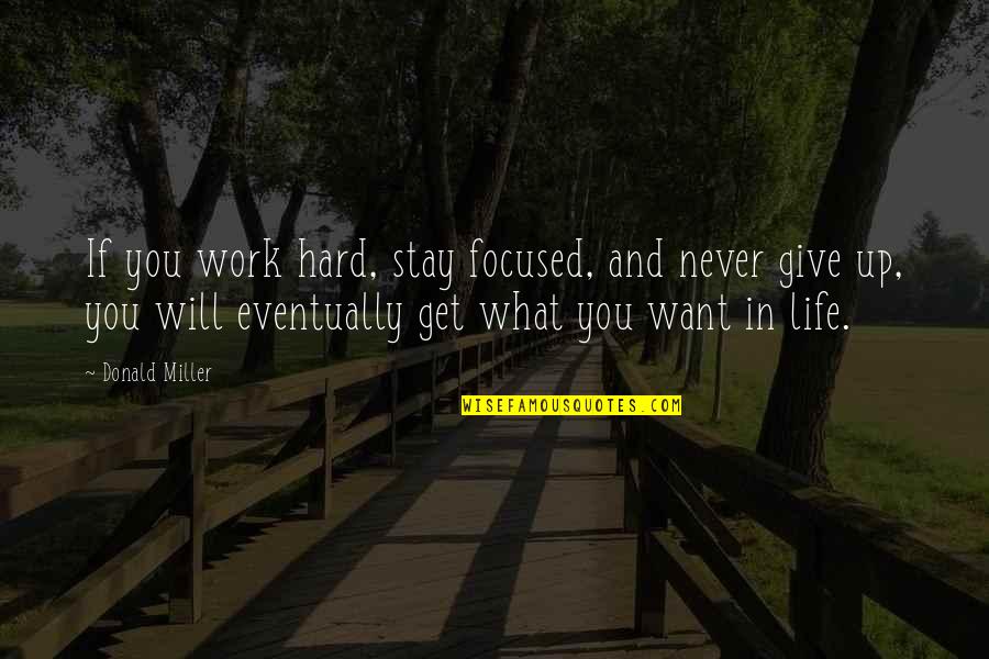 Never Give Up Life Quotes By Donald Miller: If you work hard, stay focused, and never Never Give Up Life Quotes By Donald Miller: If you work hard, stay focused, and never