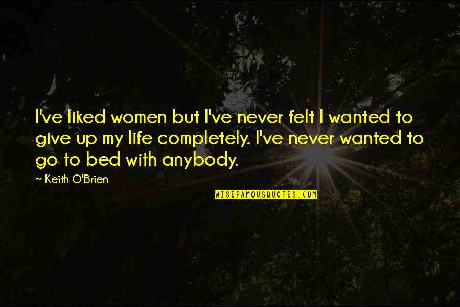 Never Give Up Life Quotes By Keith O'Brien: I've liked women but I've never felt I Never Give Up Life Quotes By Keith O'Brien: I've liked women but I've never felt I