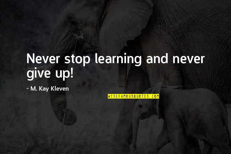 Never Give Up Life Quotes By M. Kay Kleven: Never stop learning and never give up! Never Give Up Life Quotes By M. Kay Kleven: Never stop learning and never give up!
