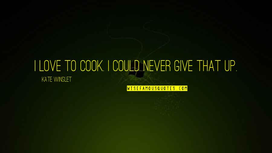 Never Give Up Love Quotes By Kate Winslet: I love to cook. I could never give
