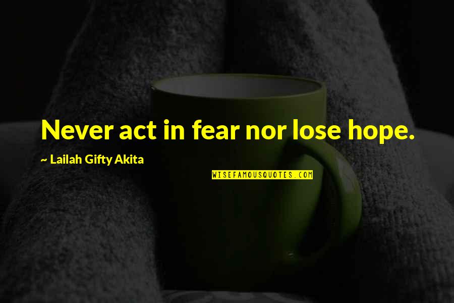 Never Give Up Never Lose Hope Quotes By Lailah Gifty Akita: Never act in fear nor lose hope.