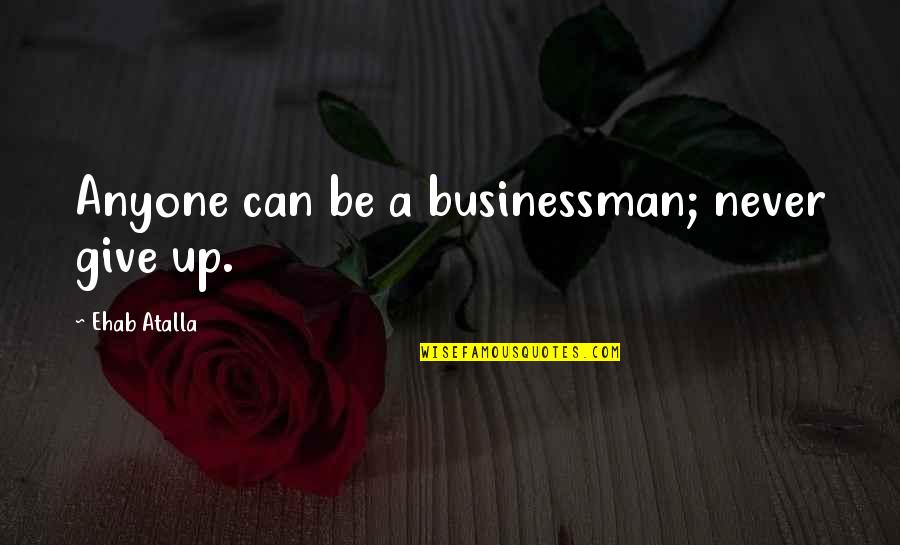 Never Give Up On Anyone Quotes By Ehab Atalla: Anyone can be a businessman; never give up.