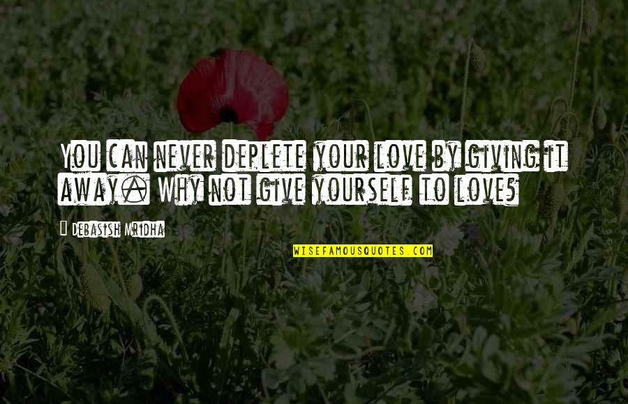 Never Give Up On Love Quotes By Debasish Mridha: You can never deplete your love by giving