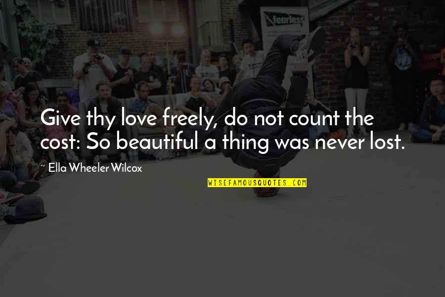 Never Give Up On Love Quotes By Ella Wheeler Wilcox: Give thy love freely, do not count the