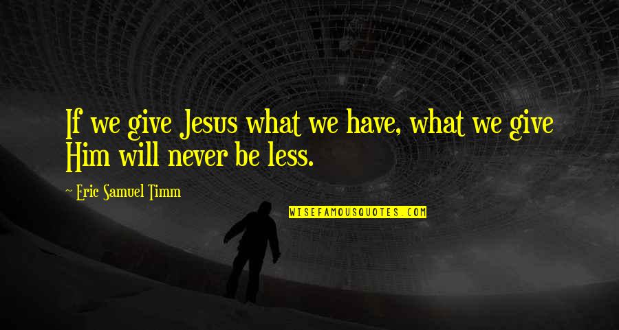 Never Give Up On Love Quotes By Eric Samuel Timm: If we give Jesus what we have, what
