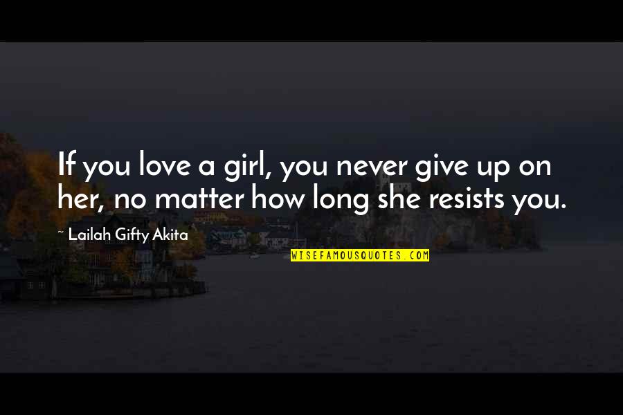Never Give Up On Love Quotes By Lailah Gifty Akita: If you love a girl, you never give
