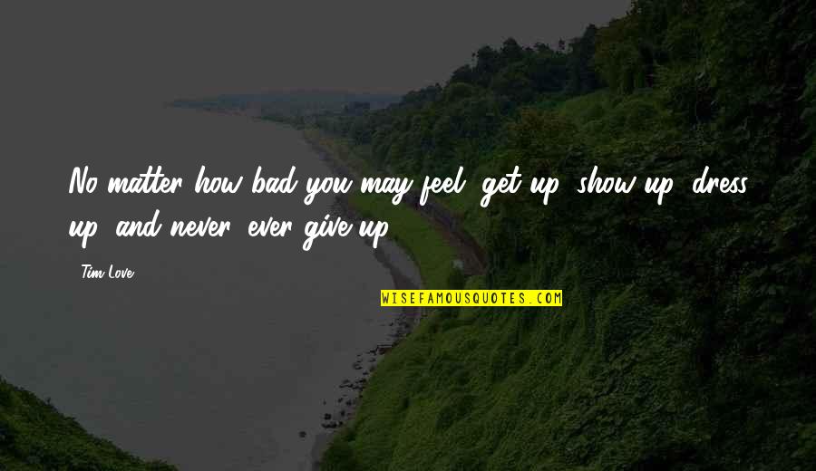 Never Give Up On Love Quotes By Tim Love: No matter how bad you may feel, get