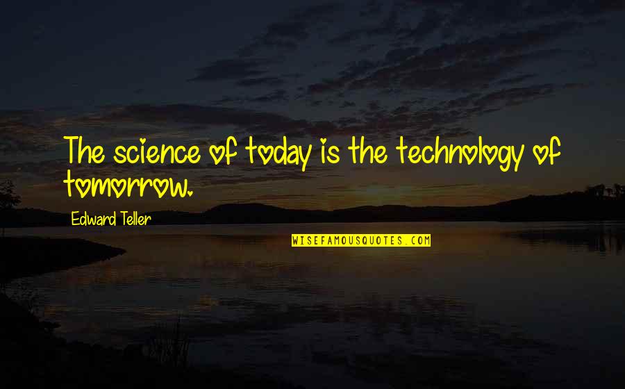 Never Give Up On Me Love Quotes By Edward Teller: The science of today is the technology of Never Give Up On Me Love Quotes By Edward Teller: The science of today is the technology of