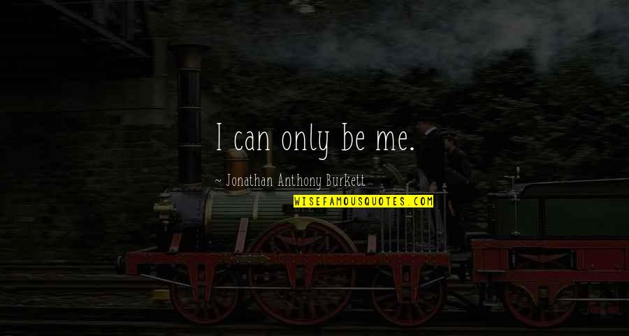 Never Give Up On Me Love Quotes By Jonathan Anthony Burkett: I can only be me. Never Give Up On Me Love Quotes By Jonathan Anthony Burkett: I can only be me.