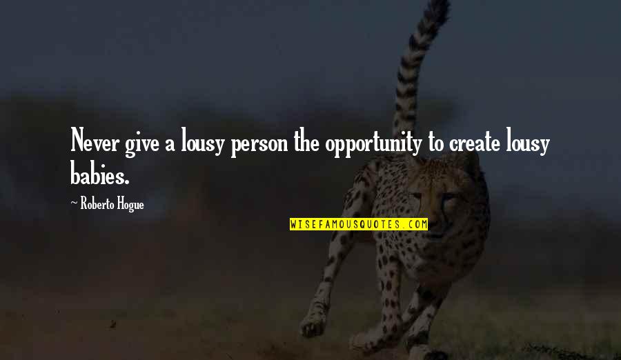 Never Give Up On Person You Love Quotes By Roberto Hogue: Never give a lousy person the opportunity to