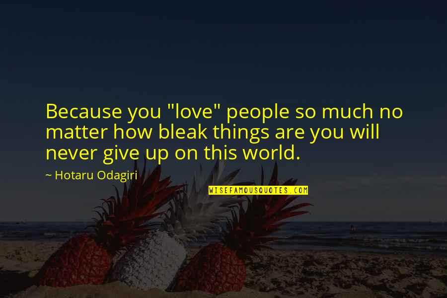 Never Give Up On You Love Quotes By Hotaru Odagiri: Because you "love" people so much no matter Never Give Up On You Love Quotes By Hotaru Odagiri: Because you "love" people so much no matter