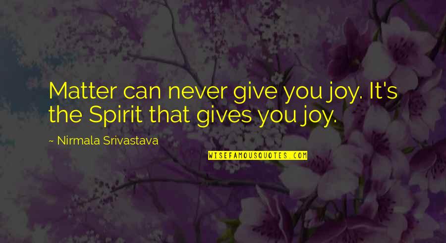 Never Give Up On You Love Quotes By Nirmala Srivastava: Matter can never give you joy. It's the Never Give Up On You Love Quotes By Nirmala Srivastava: Matter can never give you joy. It's the
