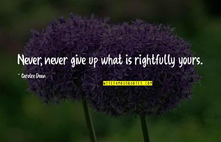 Never Give Up Quotes By Carolee Dean: Never, never give up what is rightfully yours.