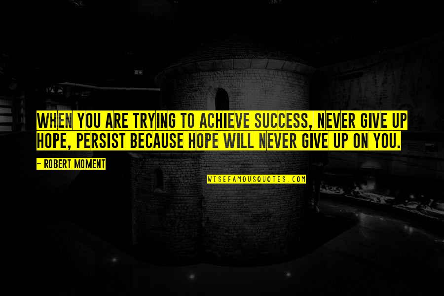 Never Give Up Success Quotes By Robert Moment: When you are trying to achieve success, never Never Give Up Success Quotes By Robert Moment: When you are trying to achieve success, never
