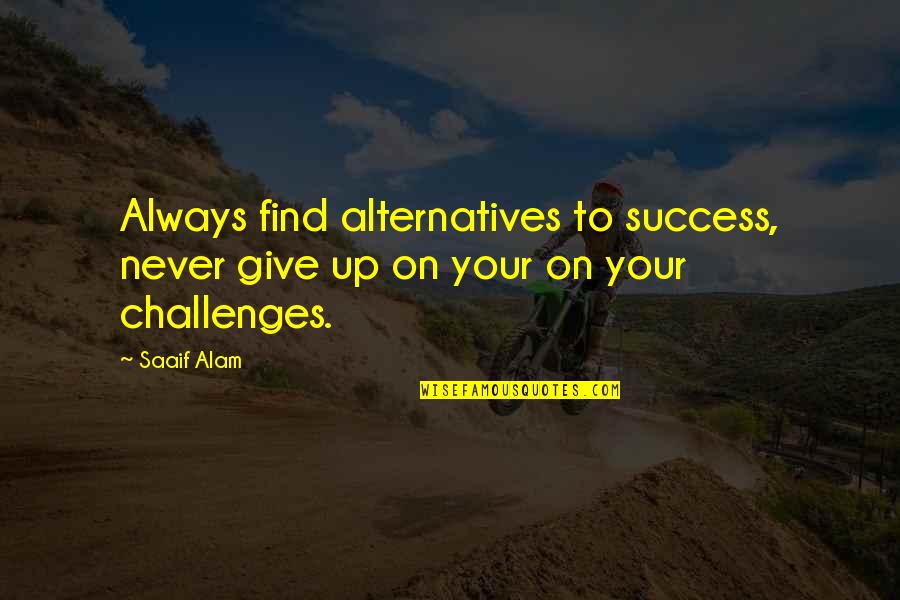 Never Give Up Success Quotes By Saaif Alam: Always find alternatives to success, never give up