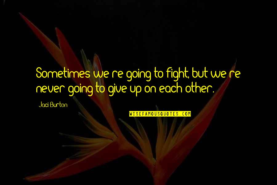 Never Give Up The Fight Quotes By Jaci Burton: Sometimes we're going to fight, but we're never