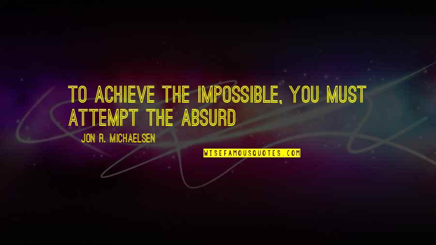 Never Give Up The Fight Quotes By Jon R. Michaelsen: To achieve the impossible, you must attempt the