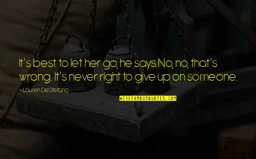 Never Give Up To Someone You Love Quotes By Lauren DeStefano: It's best to let her go, he says.No, Never Give Up To Someone You Love Quotes By Lauren DeStefano: It's best to let her go, he says.No,