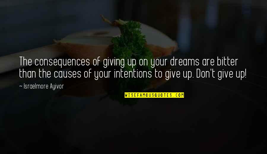 Never Give Up To Your Dreams Quotes By Israelmore Ayivor: The consequences of giving up on your dreams Never Give Up To Your Dreams Quotes By Israelmore Ayivor: The consequences of giving up on your dreams