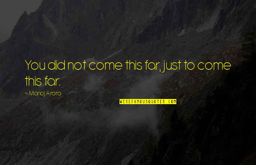 Never Give Up To Your Dreams Quotes By Manoj Arora: You did not come this far, just to Never Give Up To Your Dreams Quotes By Manoj Arora: You did not come this far, just to